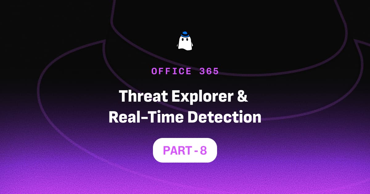 Microsoft Defender for Office 365 Part 8: Threat Explorer & Real-Time Detection