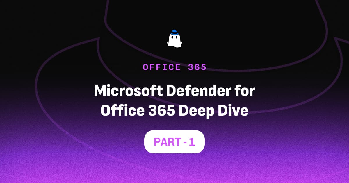 Microsoft Defender for Office 365 Deep Dive: Part 1