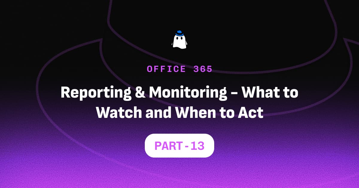 Microsoft Defender for Office 365 Part 13: Reporting & Monitoring - What to Watch and When to Act