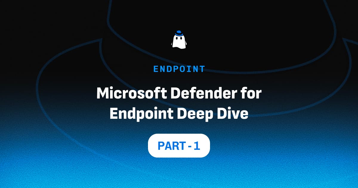 Microsoft Defender for Endpoint Deep Dive: Part 1