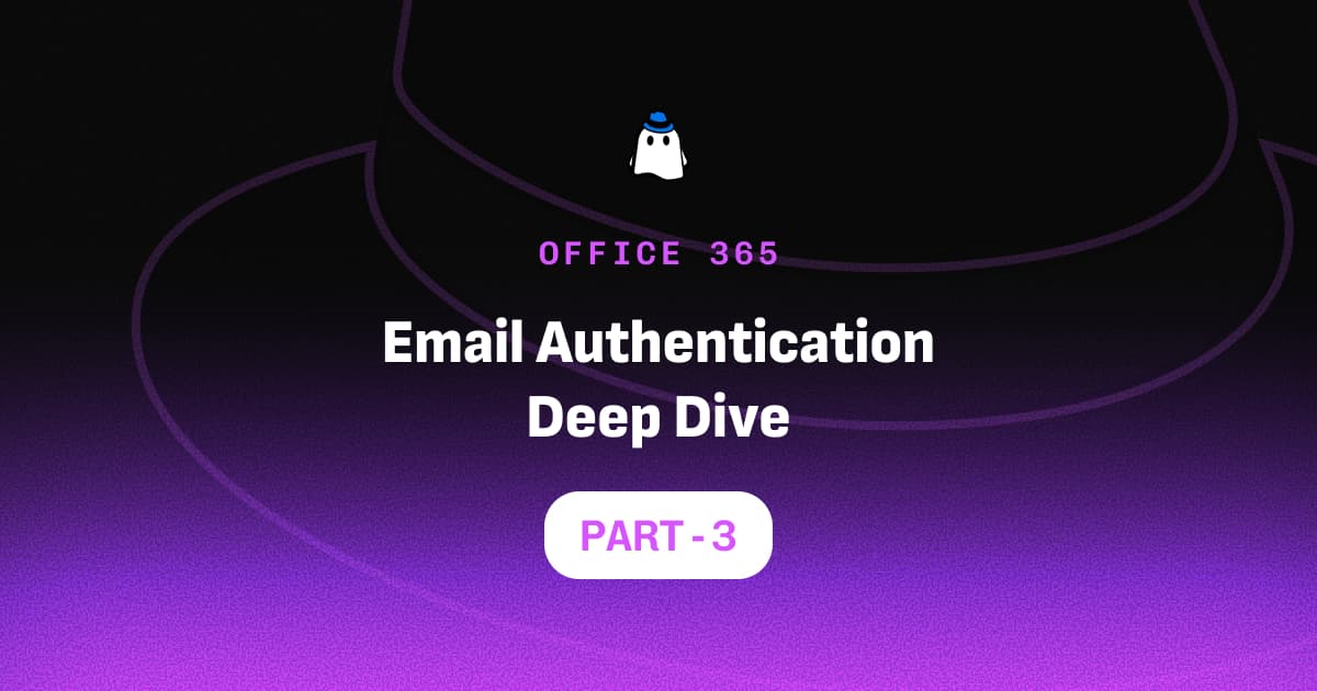 Microsoft Defender for Office 365 Part 3: Email Authentication Deep Dive